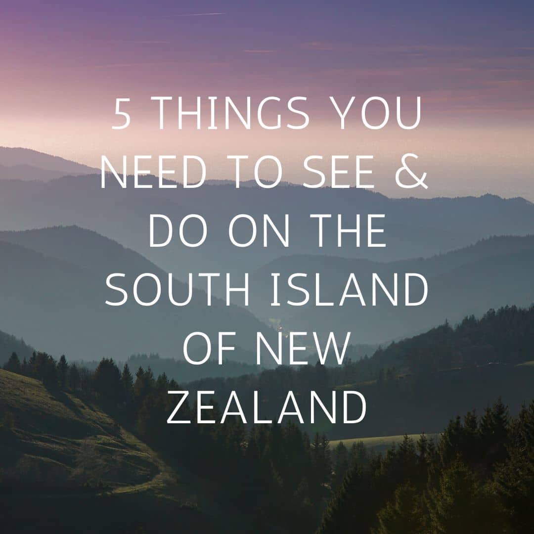 5 THINGS YOU NEED TO SEE & DO ON THE SOUTH ISLAND OF NEW ZEALAND